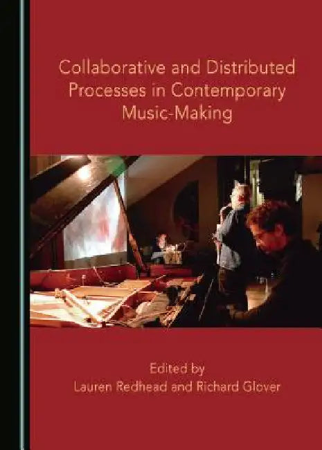 Collaborative and Distributed Processes in Contemporary Music-Making by Richard Glover, Lauren Redhead