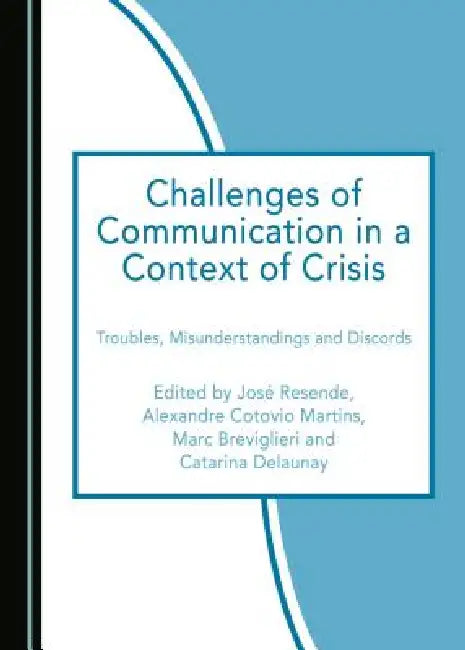 Challenges of Communication in a Context of Crisis: Troubles, Misunderstandings and Discords by Marc Breviglieri, Alexandre Cotovio Martins
