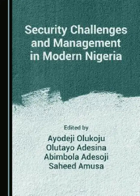 Security Challenges and Management in Modern Nigeria by Abimbola Adesoji, Ayodeji Olukoju, Oluyato Adesina