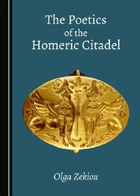The Poetics of the Homeric Citadel by Olga Zekiou