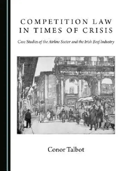 Competition Law in Times of Crisis: Case Studies of the Airline Sector and the Irish Beef Industry by Conor Talbot