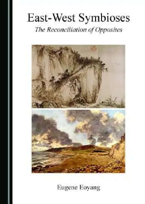 East-West Symbioses: The Reconciliation of Opposites by Eugene Eoyang