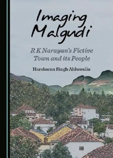Imaging Malgudi: R K Narayan's Fictive Town and Its People by Harsharan Singh Ahluwalia