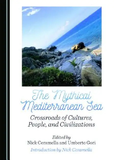 The Mythical Mediterranean Sea: Crossroads of Cultures, People, and Civilizations by Nick Ceramella, Umberto Gori
