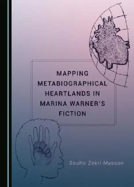 Mapping Metabiographical Heartlands in Marina Warner's Fiction by Souhir Zekri