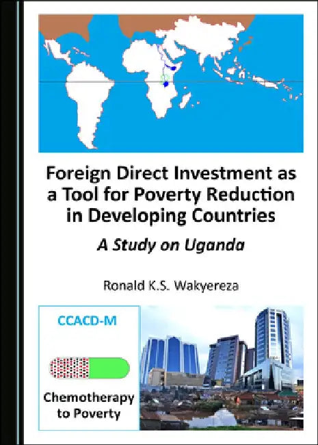 Foreign Direct Investment as a Tool for Poverty Reduction in Developing Countries: A Study on Uganda by Ronald K. S. Wakyereza