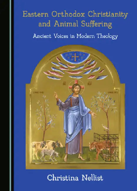 Eastern Orthodox Christianity and Animal Suffering: Ancient Voices in Modern Theology by Christina Nellist