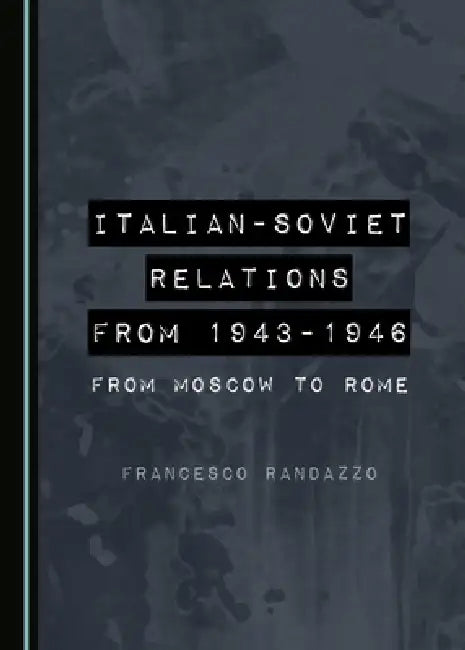 Italian-Soviet Relations from 1943-1946: From Moscow to Rome by Francesco Randazzo