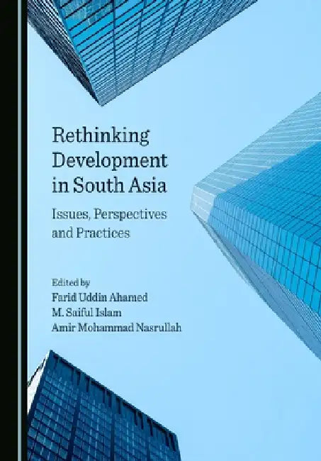 Rethinking Development in South Asia: Issues, Perspectives and Practices by Farid Uddin Ahamed, M. Saiful Islam, Amir Mohammad Nasrullah