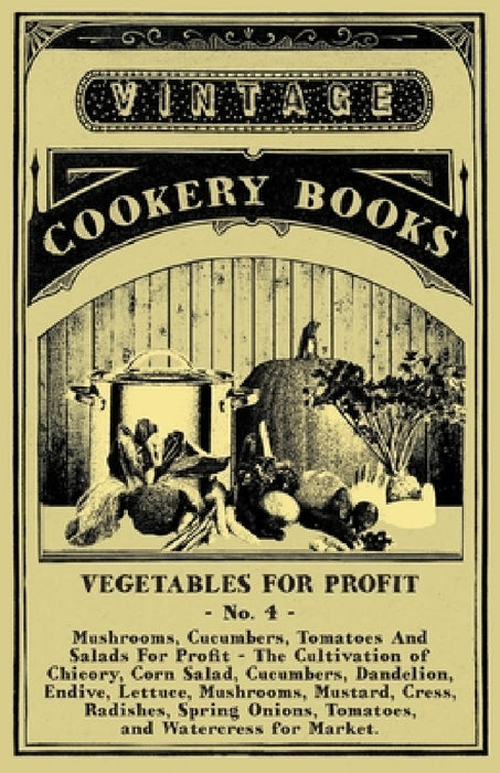 Vegetables for Profit - No. 4: Mushrooms, Cucumbers, Tomatoes and Salads for Profit - The Cultivation of Chicory, Corn Salad, Cucumbers, Dandelion, En by Anon