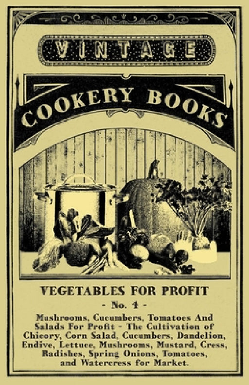 Vegetables for Profit - No. 4: Mushrooms, Cucumbers, Tomatoes and Salads for Profit - The Cultivation of Chicory, Corn Salad, Cucumbers, Dandelion, En by Anon