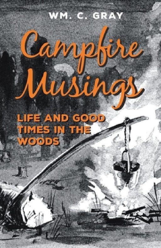 Campfire Musings - Life and Good Times in the Woods by William Cunningham Gray