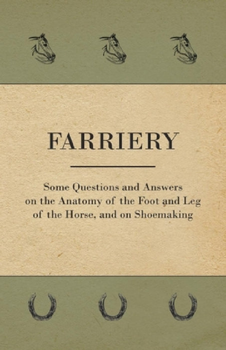 Farriery - Some Questions and Answers on the Anatomy of the Foot and Leg of the Horse, and on Shoemaking by Anon
