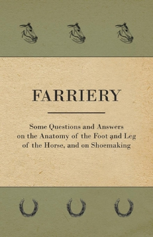 Farriery - Some Questions and Answers on the Anatomy of the Foot and Leg of the Horse, and on Shoemaking by Anon