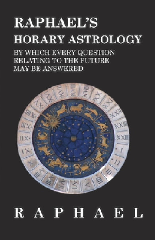 Raphael's Horary Astrology by Which Every Question Relating to the Future May Be Answered by Anon