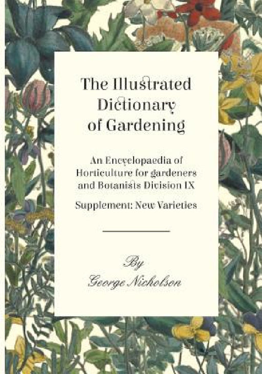 The Illustrated Dictionary of Gardening - An Encyclopaedia of Horticulture for gardeners and Botanists Division IX - Supplement: New Varieties by George Nicholson