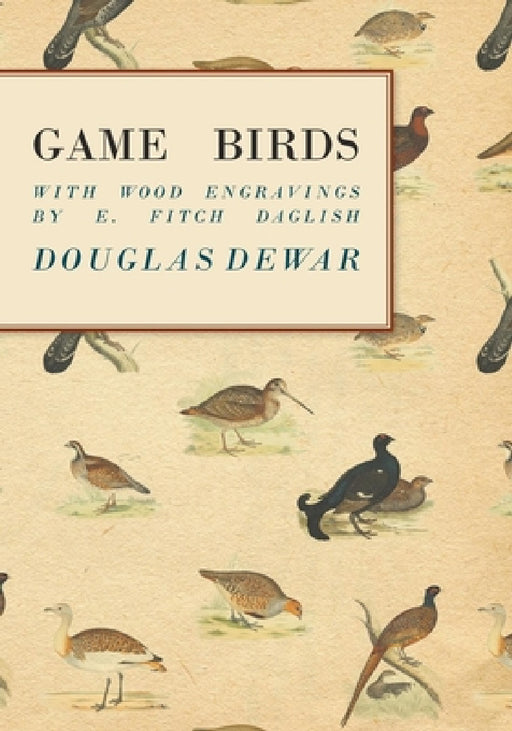 Game Birds - With Wood Engravings by E. Fitch Daglish by Douglas Dewar