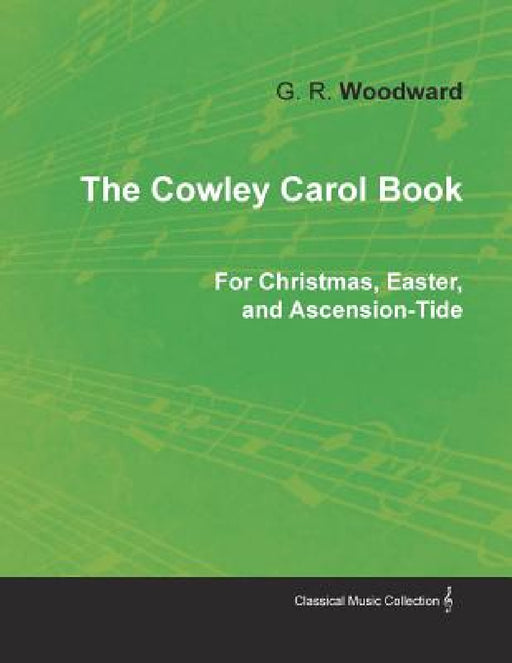 The Cowley Carol Book for Christmas, Easter, and Ascension-Tide by G. R. Woodward