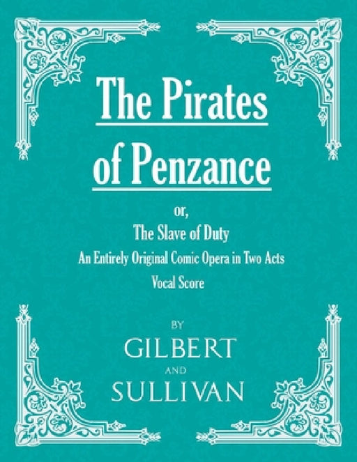 The Pirates of Penzance; Or, the Slave of Duty - An Entirely Original Comic Opera in Two Acts (Vocal Score) by W. S. Gilbert, Arthur Sullivan