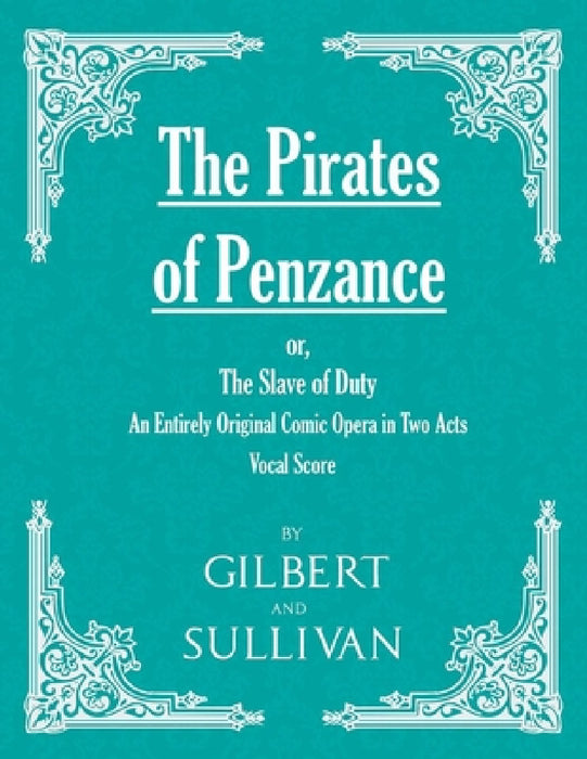 The Pirates of Penzance; Or, the Slave of Duty - An Entirely Original Comic Opera in Two Acts (Vocal Score) by W. S. Gilbert, Arthur Sullivan