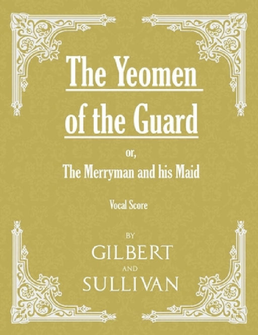 The Yeomen of the Guard; Or the Merryman and His Maid (Vocal Score) by W. S. Gilbert, Arthur Sullivan