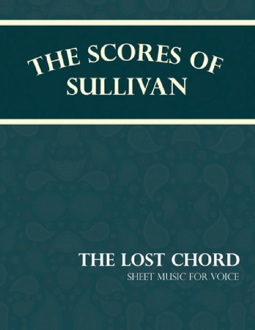 The Scores of Sullivan - The Lost Chord - Sheet Music for Voice by Arthur Sullivan