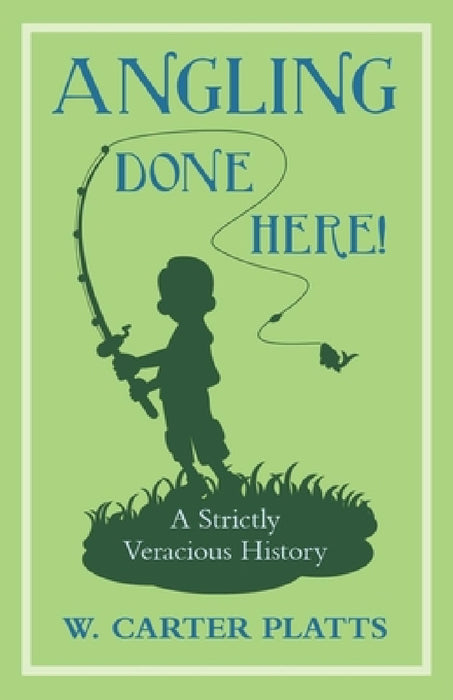 Angling Done Here! a Strictly Veracious History by W. Carter Platts