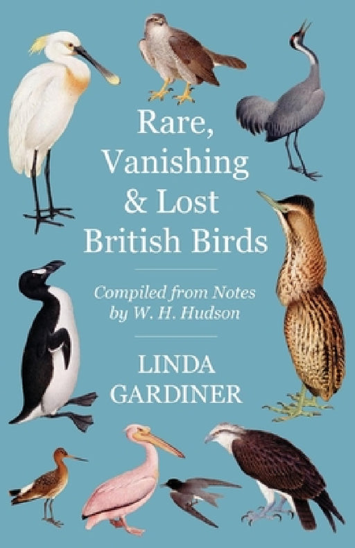 Rare, Vanishing and Lost British Birds: Compiled from Notes by W. H. Hudson by Linda Gardiner, W. H. Hudson