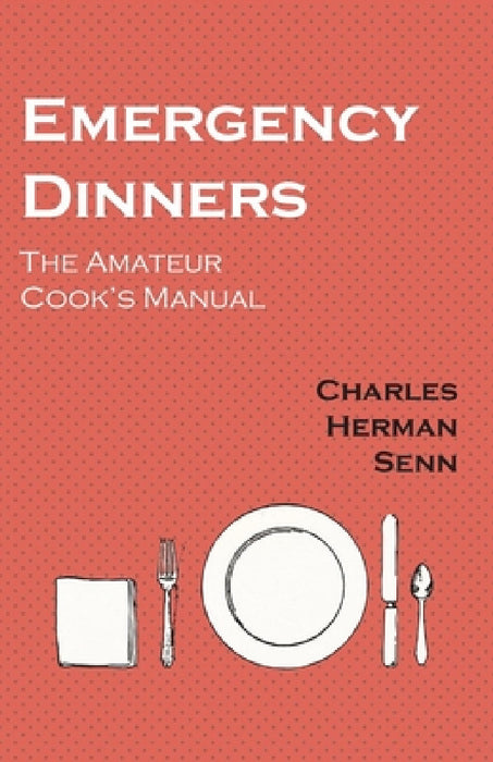 Emergency Dinners - The Amateur Cook's Manual by Charles Herman Senn