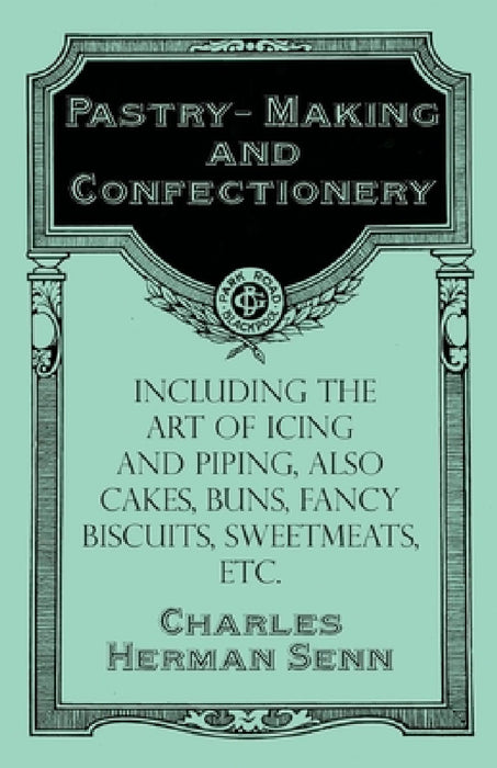 Pastry-Making and Confectionery - Including the Art of Icing and Piping, Also Cakes, Buns, Fancy Biscuits, Sweetmeats, Etc. by Charles Herman Senn