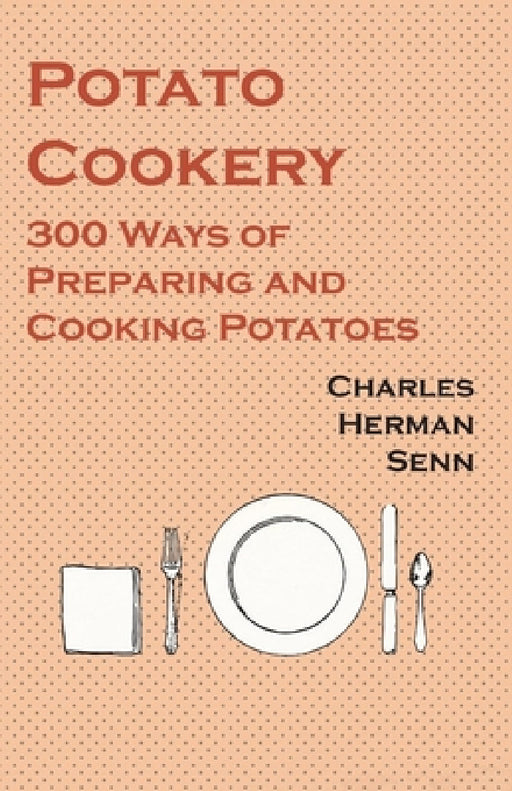 Potato Cookery - 300 Ways of Preparing and Cooking Potatoes by Charles Herman Senn