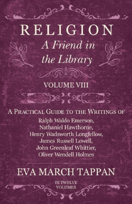 Religion - A Friend in the Library: Volume VIII - A Practical Guide to the Writings of Ralph Waldo Emerson, Nathaniel Hawthorne, Henry Wadsworth Longf by Eva March Tappan