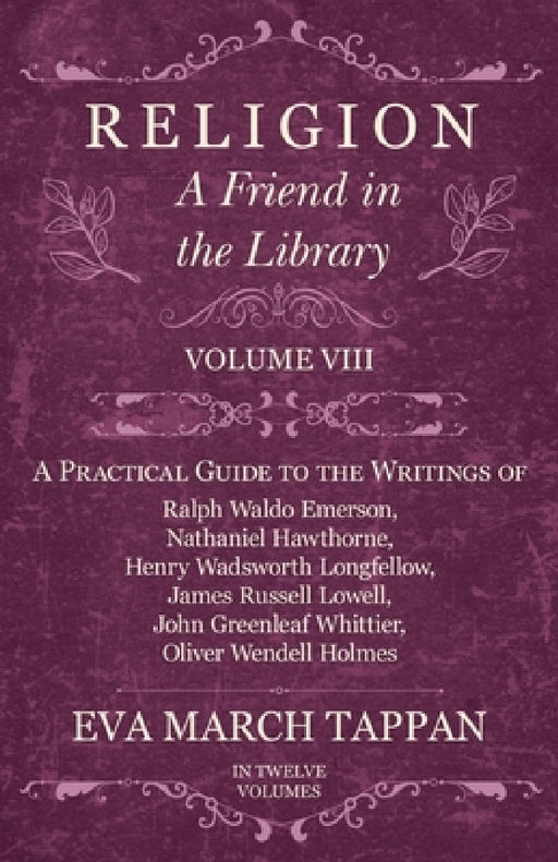 Religion - A Friend in the Library: Volume VIII - A Practical Guide to the Writings of Ralph Waldo Emerson, Nathaniel Hawthorne, Henry Wadsworth Longf by Eva March Tappan