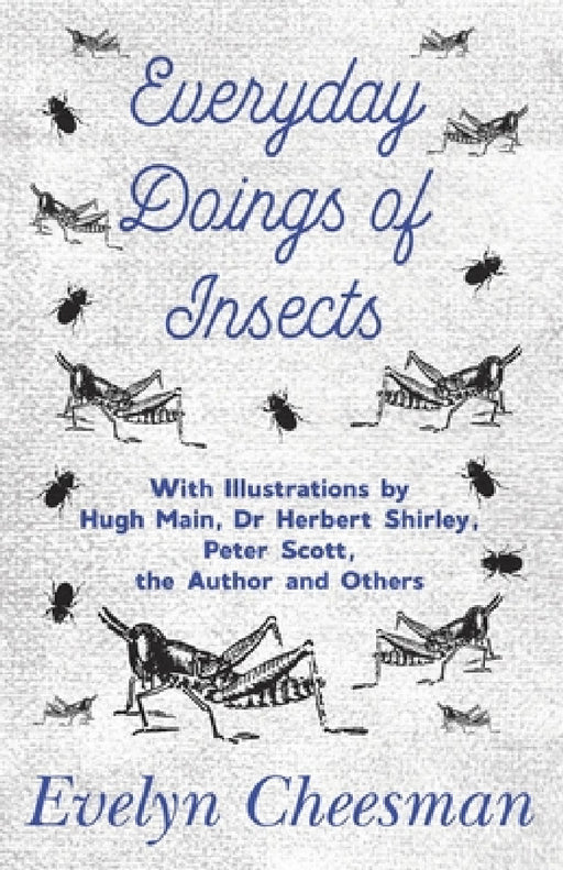 Everyday Doings of Insects - With Illustrations by Hugh Main, Dr Herbert Shirley, Peter Scott, the Author and Others by Evelyn Cheesman