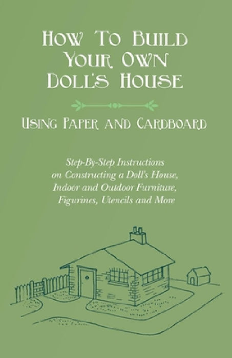 How to Build Your Own Doll's House, Using Paper and Cardboard. Step-By-Step Instructions on Constructing a Doll's House, Indoor and Outdoor Furniture, by E. V. Lucas