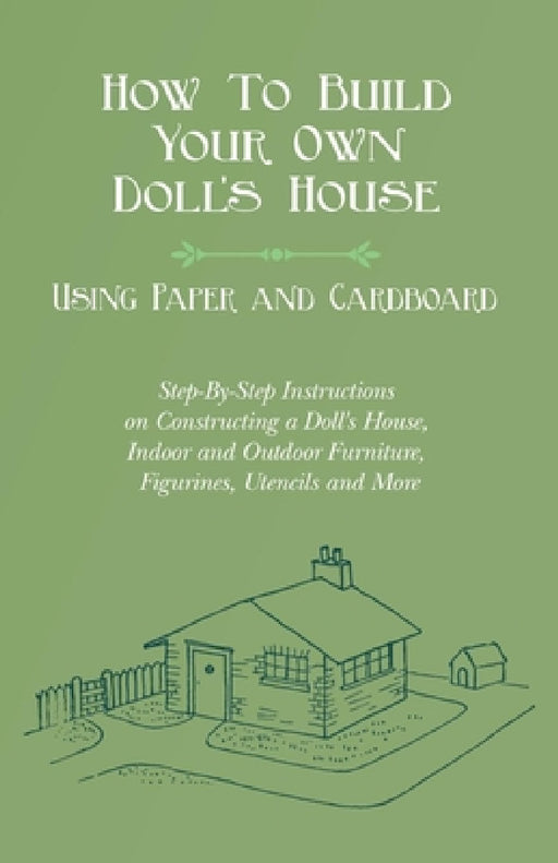 How to Build Your Own Doll's House, Using Paper and Cardboard. Step-By-Step Instructions on Constructing a Doll's House, Indoor and Outdoor Furniture, by E. V. Lucas