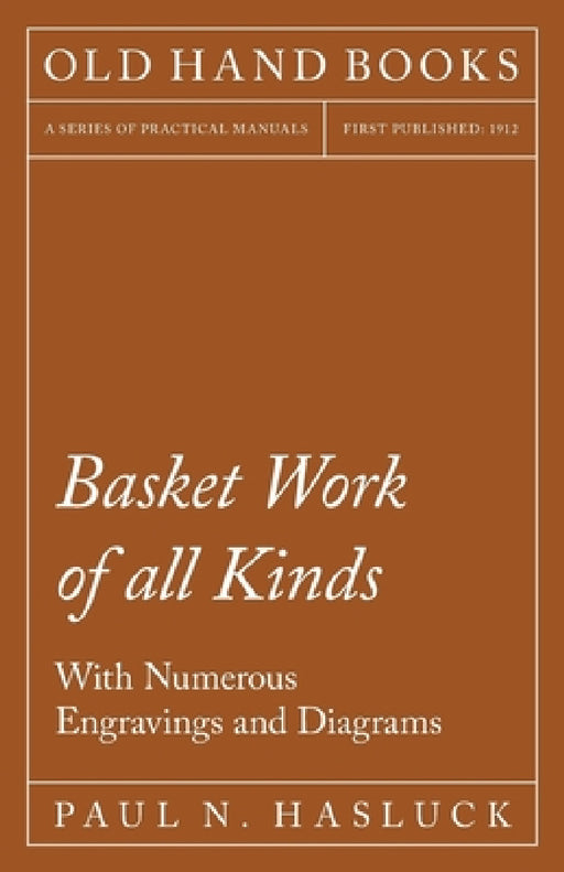 Basket Work of All Kinds - With Numerous Engravings and Diagrams by Paul N. Hasluck