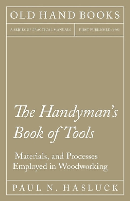 The Handyman's Book of Tools, Materials, and Processes Employed in Woodworking by Paul N. Hasluck