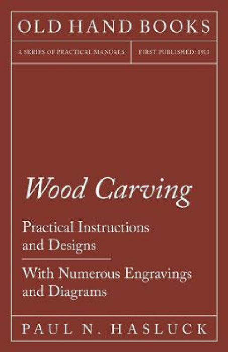 Wood Carving - Practical Instructions and Designs - With Numerous Engravings and Diagrams by Paul N. Hasluck
