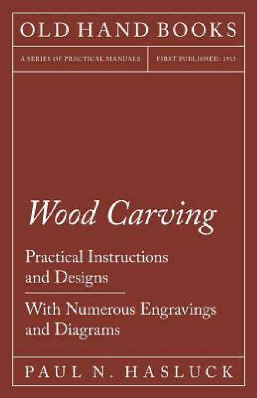 Wood Carving - Practical Instructions and Designs - With Numerous Engravings and Diagrams by Paul N. Hasluck