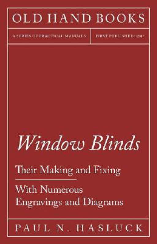 Window Blinds - Their Making and Fixing - With Numerous Engravings and Diagrams by Paul N. Hasluck