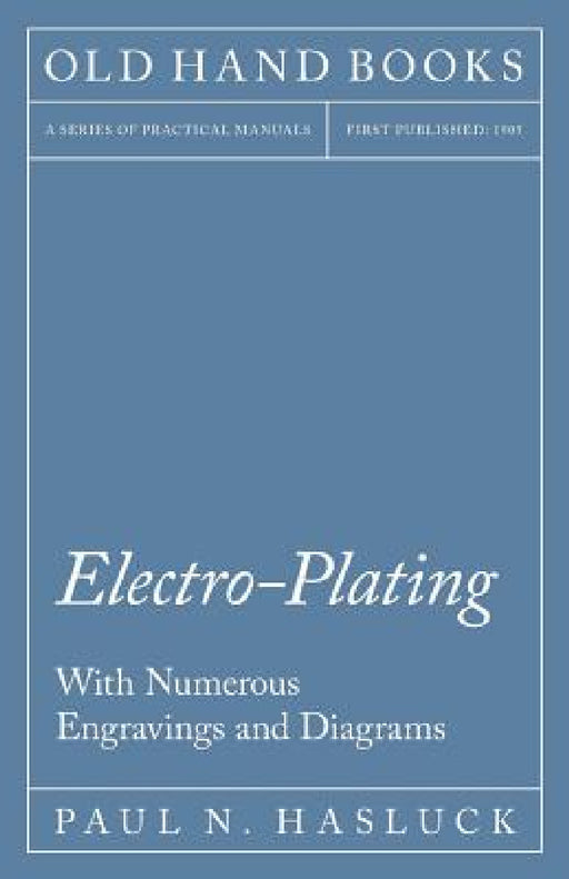 Electro-Plating - With Numerous Engravings and Diagrams by Paul N. Hasluck