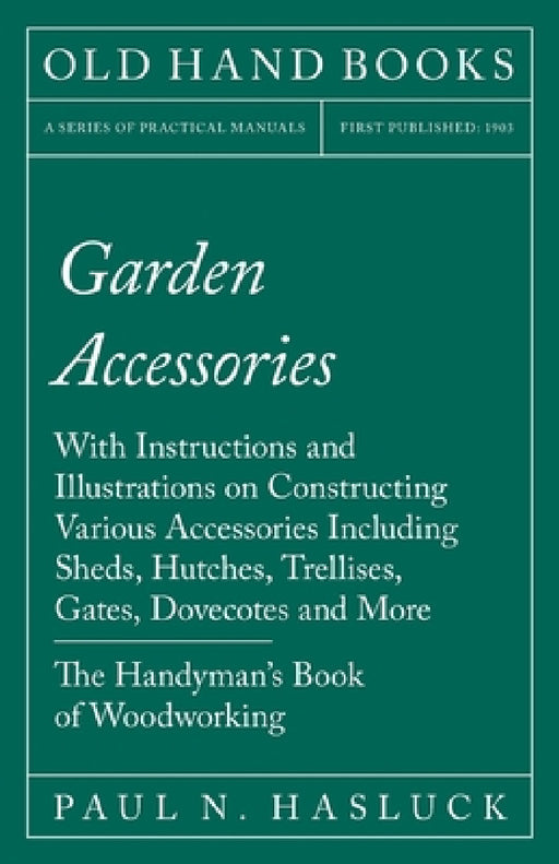 Garden Accessories: With Instructions and Illustrations on Constructing Various Accessories Including Sheds, Hutches, Trellises, Gates, Dovecotes and by Paul N. Hasluck