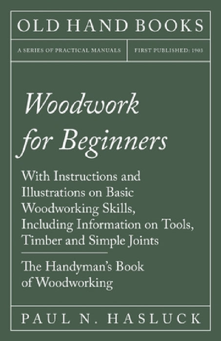 Woodwork for Beginners: With Instructions and Illustrations on Basic Woodworking Skills, Including Information on Tools, Timber and Simple Joints - Th by Paul N. Hasluck