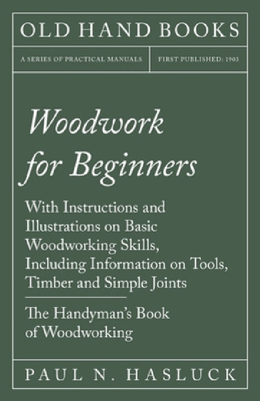 Woodwork for Beginners: With Instructions and Illustrations on Basic Woodworking Skills, Including Information on Tools, Timber and Simple Joints - Th by Paul N. Hasluck