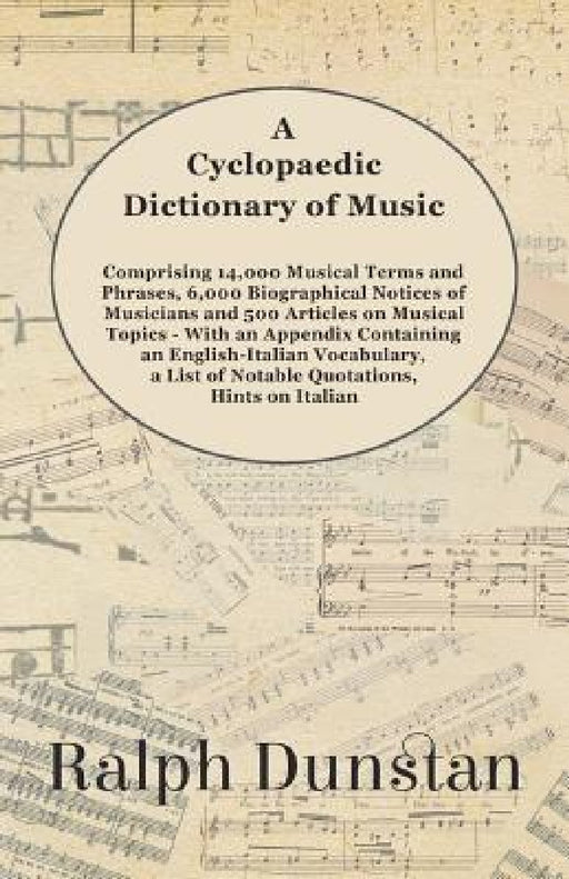 A Cyclopaedic Dictionary of Music - Comprising 14,000 Musical Terms and Phrases, 6,000 Biographical Notices of Musicians and 500 Articles on Musical T by Ralph Dunstan
