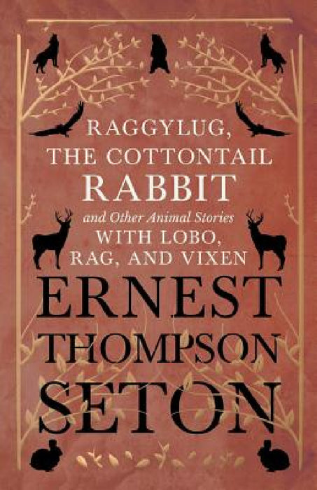 Raggylug, The Cottontail Rabbit and Other Animal Stories with Lobo, Rag, and Vixen by Ernest Thompson Seton