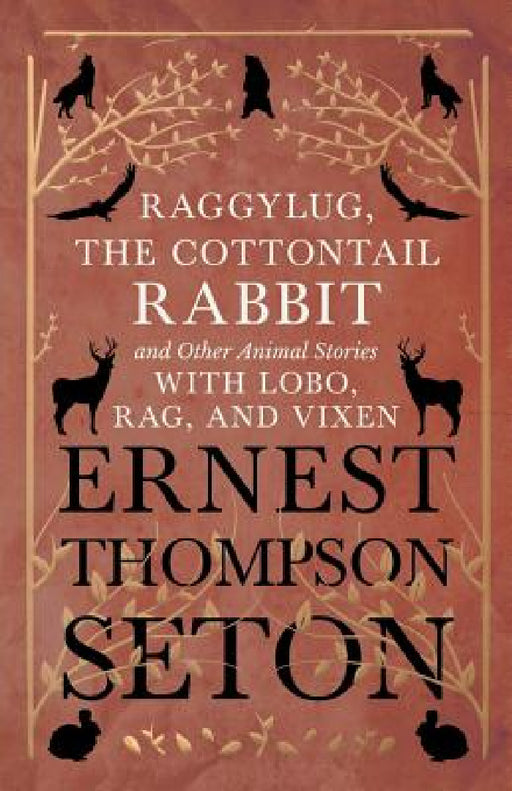 Raggylug, The Cottontail Rabbit and Other Animal Stories with Lobo, Rag, and Vixen by Ernest Thompson Seton