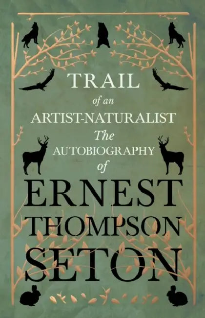 Trail of an Artist-Naturalist - The Autobiography of Ernest Thompson Seton by Ernest Thompson Seton
