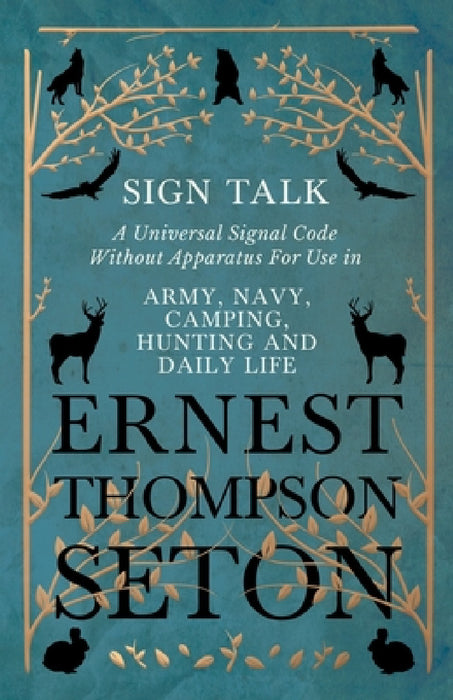 Sign Talk - A Universal Signal Code Without Apparatus For Use in Army, Navy, Camping, Hunting and Daily Life - The Gesture Language of the Cheyenne In by Ernest Thompson Seton